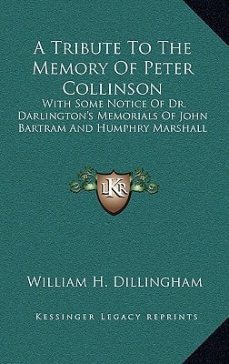 A Tribute to the Memory of Peter Collinson: With Some Notice of Dr. Darlington's Memorials of John Bartram and Humphry Marshall