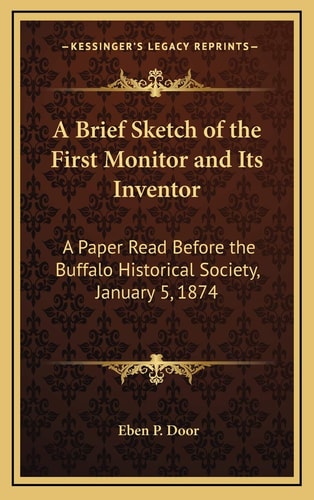 A Brief Sketch of the First Monitor and Its Inventor: A Paper Read Before the Buffalo Historical Society, January 5, 1874