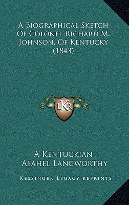 A Biographical Sketch of Colonel Richard M. Johnson, of Kentucky (1843)