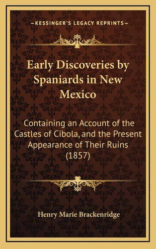 Early Discoveries by Spaniards in New Mexico: Containing an Account of the Castles of Cibola, and the Present Appearance of Their Ruins (1857)