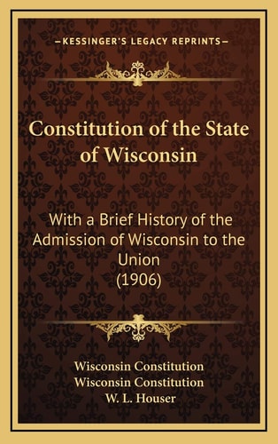 Constitution of the State of Wisconsin: With a Brief History of the Admission of Wisconsin to the Union (1906)