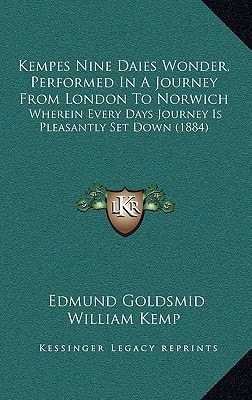 Kempes Nine Daies Wonder, Performed in a Journey from London to Norwich: Wherein Every Days Journey Is Pleasantly Set Down (1884)