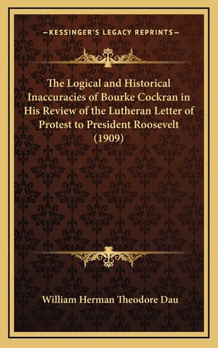 The Logical and Historical Inaccuracies of Bourke Cockran in His Review of the Lutheran Letter of Protest to President Roosevelt (1909)