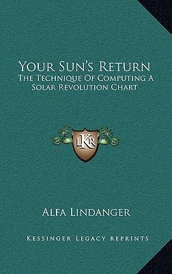 Your Sun's Return: The Technique Of Computing A Solar Revolution Chart
