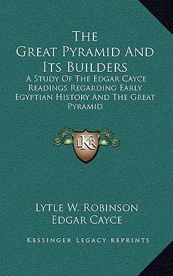 The Great Pyramid And Its Builders: A Study Of The Edgar Cayce Readings Regarding Early Egyptian History And The Great Pyramid
