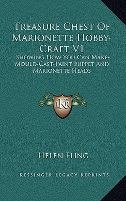 Treasure Chest Of Marionette Hobby-Craft V1: Showing How You Can Make-Mould-Cast-Paint Puppet And Marionette Heads
