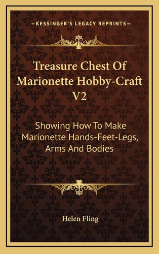 Treasure Chest Of Marionette Hobby-Craft V2: Showing How To Make Marionette Hands-Feet-Legs, Arms And Bodies