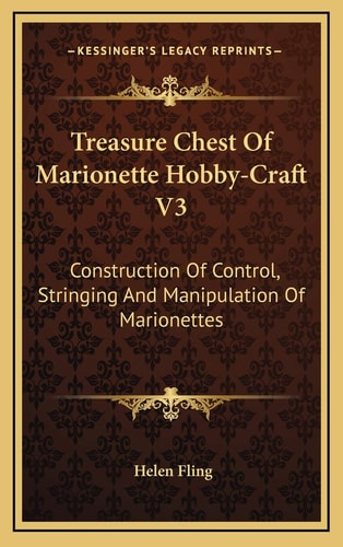 Treasure Chest Of Marionette Hobby-Craft V3: Construction Of Control, Stringing And Manipulation Of Marionettes