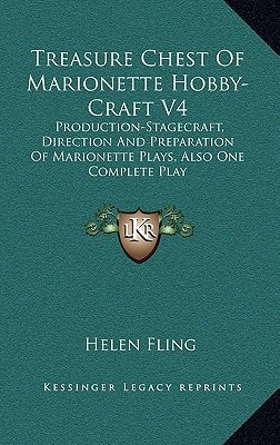 Treasure Chest Of Marionette Hobby-Craft V4: Production-Stagecraft, Direction And Preparation Of Marionette Plays, Also One Complete Play