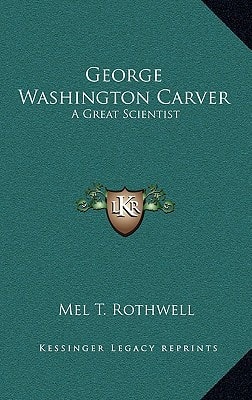 George Washington Carver: A Great Scientist (Kessinger Legacy Reprints)