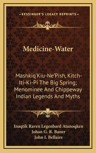 Medicine-Water: Mashkiq'Kiu-Ne'Pish, Kitch-Iti-Ki-Pi The Big Spring; Menominee And Chippeway Indian Legends And Myths
