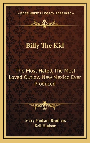 Billy The Kid: The Most Hated, The Most Loved Outlaw New Mexico Ever Produced
