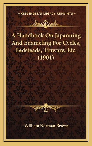 A Handbook On Japanning And Enameling For Cycles, Bedsteads, Tinware, Etc. (1901)