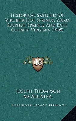 Historical Sketches Of Virginia Hot Springs, Warm Sulphur Springs And Bath County, Virginia (1908)