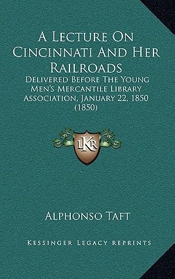 A Lecture On Cincinnati And Her Railroads: Delivered Before The Young Men's Mercantile Library Association, January 22, 1850 (1850)