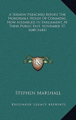 A Sermon Preached Before The Honorable House Of Commons, Now Assembled In Parliament, At Their Public Fast, November 17, 1640 (1641)