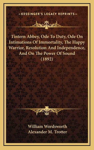 Tintern Abbey, Ode To Duty, Ode On Intimations Of Immortality, The Happy Warrior, Resolution And Independence, And On The Power Of Sound (1892)