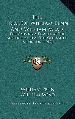 The Trial of William Penn and William Mead: For Causing a Tumult, at the Sessions Held at the Old Bailey in London (1919)