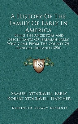 A History Of The Family Of Early In America: Being The Ancestors And Descendants Of Jeremiah Early, Who Came From The County Of Donegal, Ireland (1896)