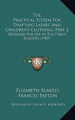The Practical System For Drafting Ladies' And Children's Clothing, Part 2: Designed For Use In The Public Schools (1907)