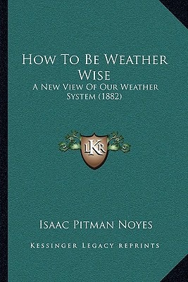 How To Be Weather Wise: A New View Of Our Weather System (1882)