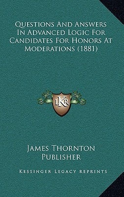 Questions And Answers In Advanced Logic For Candidates For Honors At Moderations (1881)