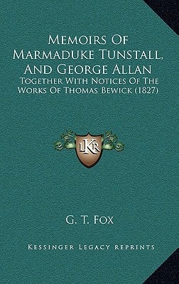 Memoirs Of Marmaduke Tunstall, And George Allan: Together With Notices Of The Works Of Thomas Bewick (1827)
