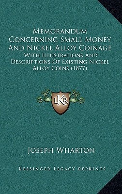 Memorandum Concerning Small Money And Nickel Alloy Coinage: With Illustrations And Descriptions Of Existing Nickel Alloy Coins (1877)