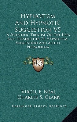 Hypnotism And Hypnotic Suggestion V5: A Scientific Treatise On The Uses And Possibilities Of Hypnotism, Suggestion And Allied Phenomena