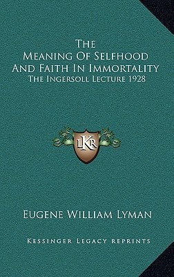 The Meaning Of Selfhood And Faith In Immortality: The Ingersoll Lecture 1928