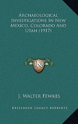 Archaeological Investigations In New Mexico, Colorado And Utah (1917)