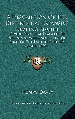 A Description Of The Differential Expansive Pumping Engine: Giving Practical Examples Of Engines At Work And A List Of Some Of The Engines Already Made (1880)