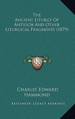 The Ancient Liturgy Of Antioch And Other Liturgical Fragments (1879)