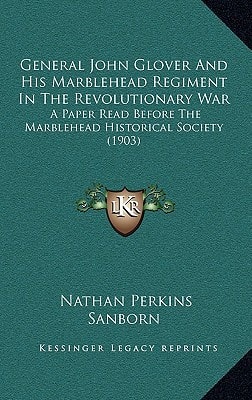 General John Glover And His Marblehead Regiment In The Revolutionary War: A Paper Read Before The Marblehead Historical Society (1903)