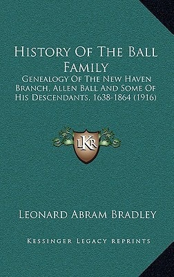 History Of The Ball Family: Genealogy Of The New Haven Branch, Allen Ball And Some Of His Descendants, 1638-1864 (1916)