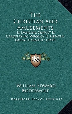 The Christian And Amusements: Is Dancing Sinful? Is Cardplaying Wrong? Is Theater-Going Harmful? (1909)