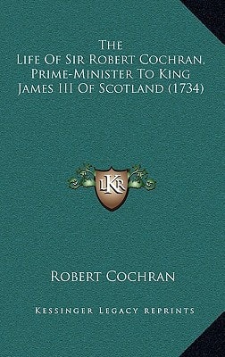 The Life Of Sir Robert Cochran, Prime-Minister To King James III Of Scotland (1734)