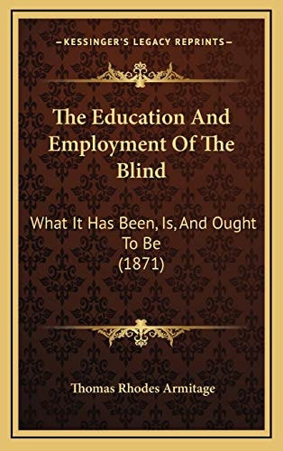 The Education And Employment Of The Blind: What It Has Been, Is, And Ought To Be (1871)