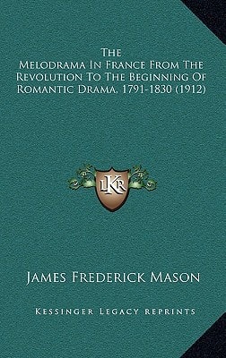 The Melodrama In France From The Revolution To The Beginning Of Romantic Drama, 1791-1830 (1912)