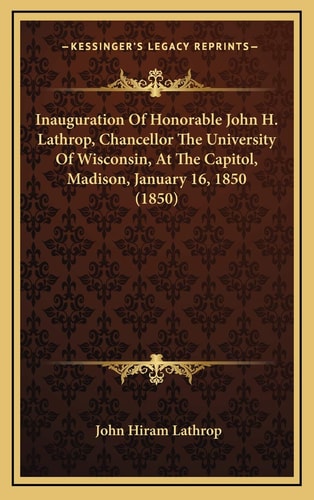 Inauguration Of Honorable John H. Lathrop, Chancellor The University Of Wisconsin, At The Capitol, Madison, January 16, 1850 (1850)