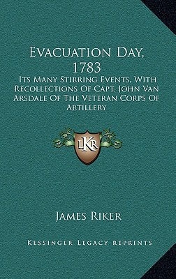 Evacuation Day, 1783: Its Many Stirring Events, With Recollections Of Capt. John Van Arsdale Of The Veteran Corps Of Artillery