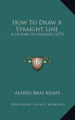 How To Draw A Straight Line: A Lecture On Linkages (1877)