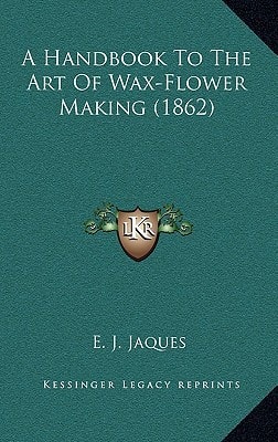 A Handbook To The Art Of Wax-Flower Making (1862)