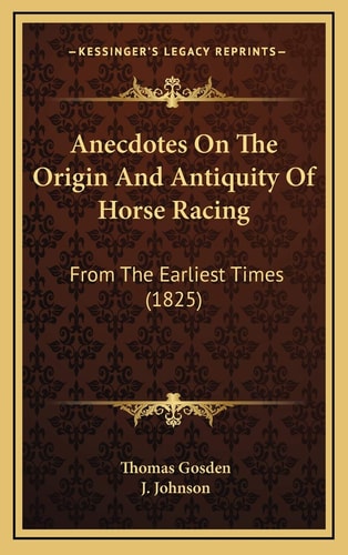 Anecdotes On The Origin And Antiquity Of Horse Racing: From The Earliest Times (1825)