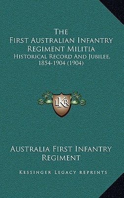 The First Australian Infantry Regiment Militia: Historical Record And Jubilee, 1854-1904 (1904)