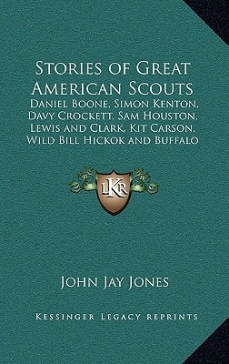 Stories of Great American Scouts: Daniel Boone, Simon Kenton, Davy Crockett, Sam Houston, Lewis and Clark, Kit Carson, Wild Bill Hickok and Buffalo Bi