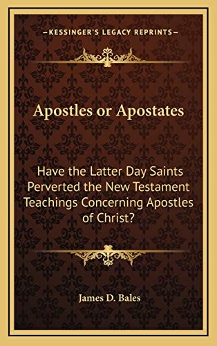 Apostles or Apostates: Have the Latter Day Saints Perverted the New Testament Teachings Concerning Apostles of Christ?