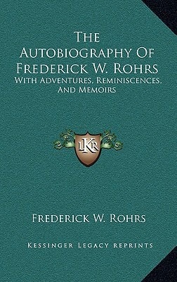 The Autobiography of Frederick W. Rohrs: With Adventures, Reminiscences, and Memoirs
