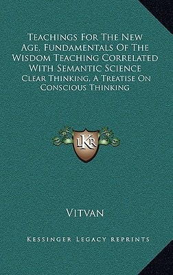 Teachings for the New Age, Fundamentals of the Wisdom Teaching Correlated with Semantic Science: Clear Thinking, a Treatise on Conscious Thinking