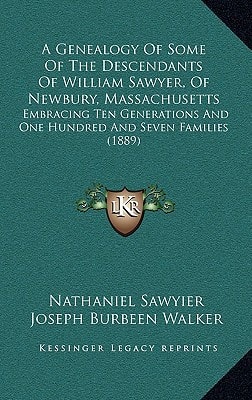 A Genealogy of Some of the Descendants of William Sawyer, of Newbury, Massachusetts: Embracing Ten Generations and One Hundred and Seven Families (1